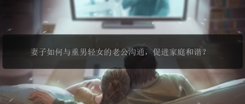 妻子如何与重男轻女的老公沟通，促进家庭和谐？