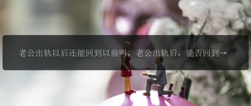 老公出轨以后还能回到以前吗，老公出轨后，能否回到以前？