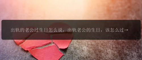 出轨的老公过生日怎么说，出轨老公的生日，该怎么过？