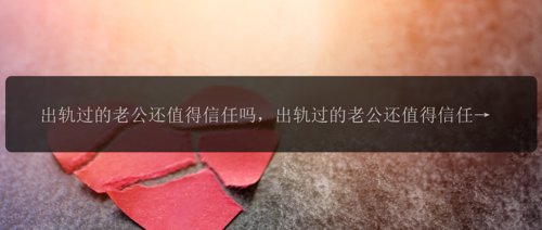 出轨过的老公还值得信任吗，出轨过的老公还值得信任吗？