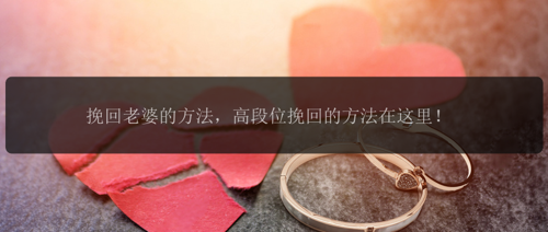 挽回老婆的方法，高段位挽回的方法在这里！