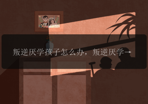 叛逆厌学孩子怎么办，叛逆厌学的孩子应该怎么办？