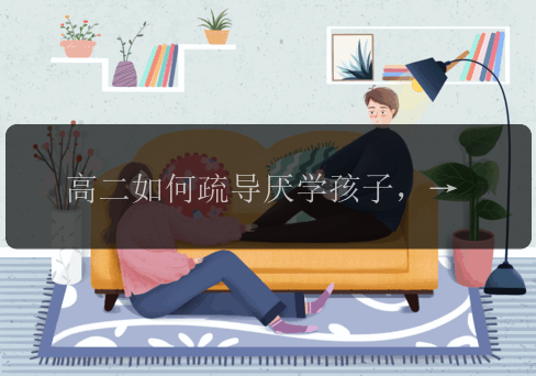 高二如何疏导厌学孩子，高二如何疏导厌学孩子？