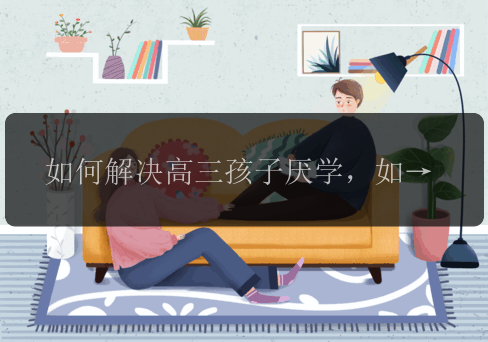 如何解决高三孩子厌学，如何解决高三孩子厌学?