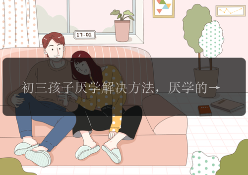 初三孩子厌学解决方法，厌学的初三孩子怎么办?