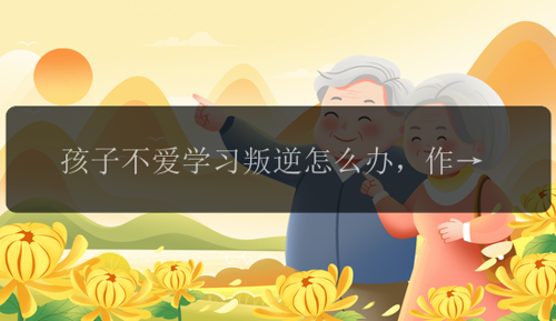 孩子不爱学习叛逆怎么办，作为过来人我有几点建议！