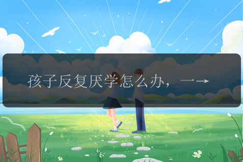 孩子反复厌学怎么办，一定抓住这次教育的机会！