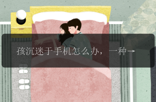 孩沉迷于手机怎么办，一种心态三个方法解决办法