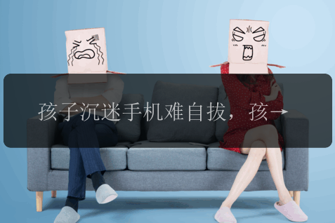 孩子沉迷手机难自拔，孩子沉迷手机，怎样帮助他们戒掉？