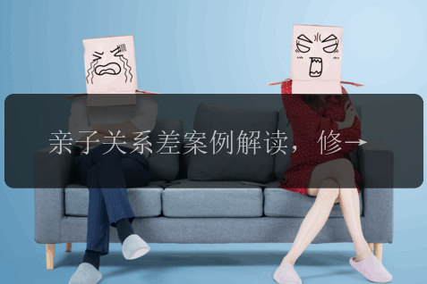 亲子关系差案例解读，修复关系的三个步骤！