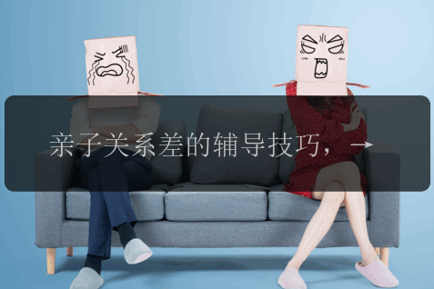 亲子关系差的辅导技巧，如何改善亲子关系差？