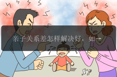 亲子关系差怎样解决好，如何解决亲子关系差？