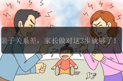 亲子关系差，家长做对这3步就够了！