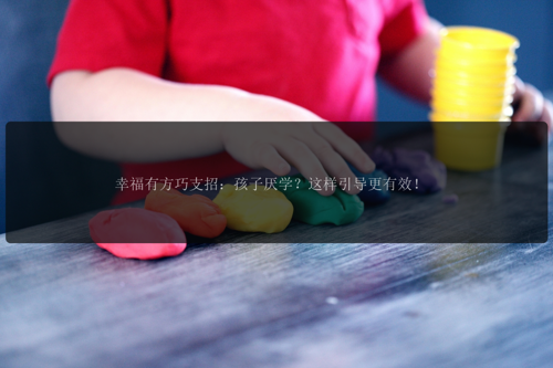 幸福有方巧支招：孩子厌学？这样引导更有效！