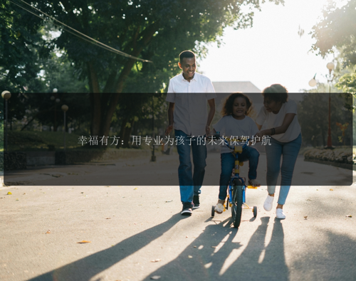 幸福有方：用专业为孩子的未来保驾护航