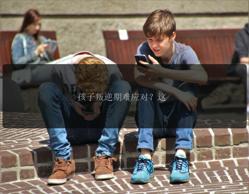 孩子叛逆期难应对？这