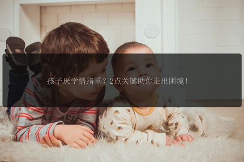 孩子厌学情绪重?2点关键助你走出困境!
