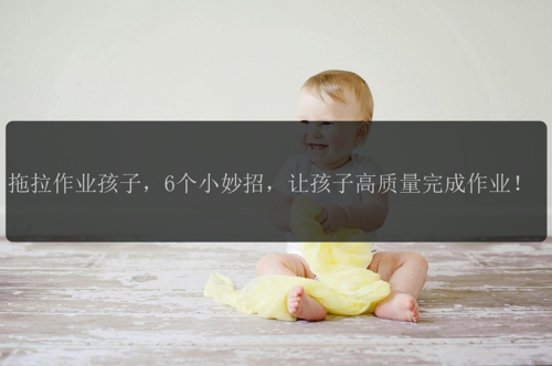 拖拉作业孩子,6个小妙招,让孩子高质量完成作业!