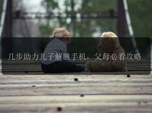 几步助力儿子解脱手机，父母必看攻略