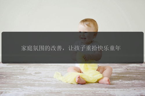 家庭氛围的改善，让孩子重拾快乐童年