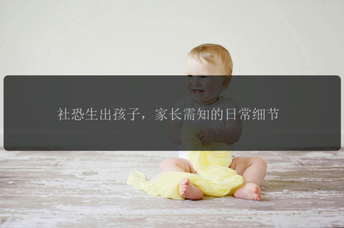社恐生出孩子，家长需知的日常细节