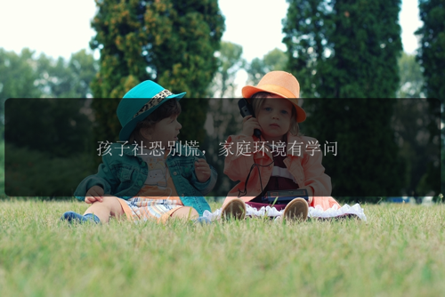 孩子社恐别慌，家庭环境有学问