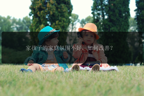 家孩子的家庭氛围不好，如何改善？