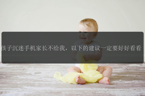 孩子沉迷手机家长不给我，以下的建议一定要好好看看