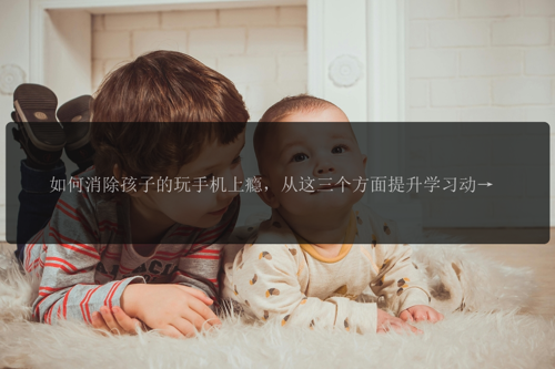 如何消除孩子的玩手机上瘾，从这三个方面提升学习动力