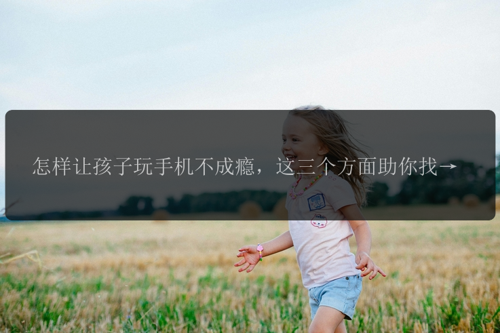 怎样让孩子玩手机不成瘾，这三个方面助你找到动力源泉