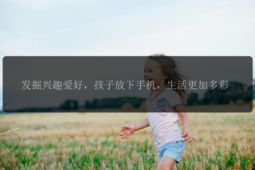 发掘兴趣爱好，孩子放下手机，生活更加多彩
