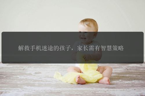 解救手机迷途的孩子,家长需有智慧策略