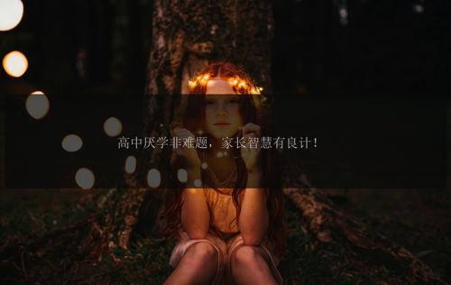 高中厌学非难题，家长智慧有良计！