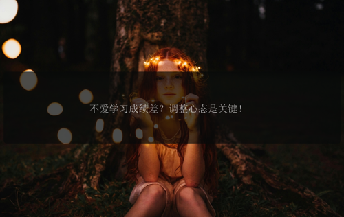 不爱学习成绩差？调整心态是关键！