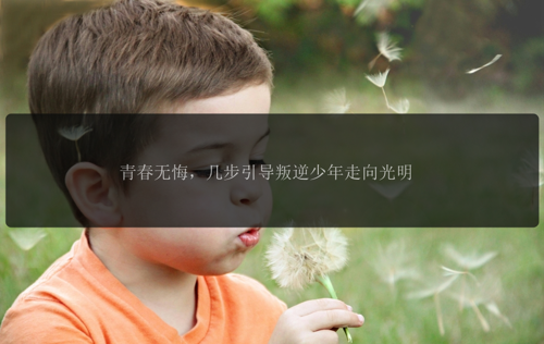 青春无悔，几步引导叛逆少年走向光明