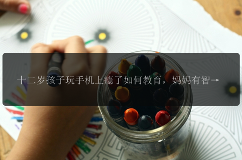 十二岁孩子玩手机上瘾了如何教育，妈妈有智慧方法，快来学学吧！