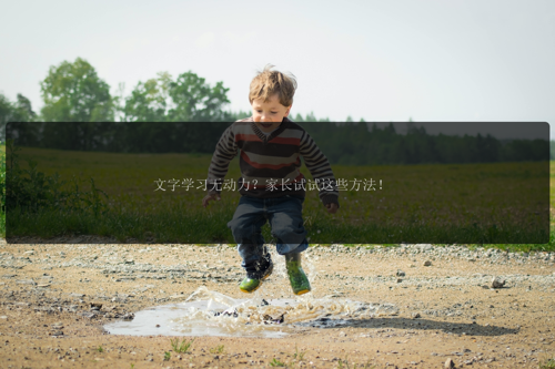文字学习无动力？家长试试这些方法！